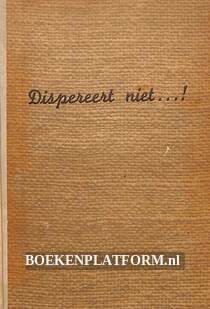 Dispereert niet...!